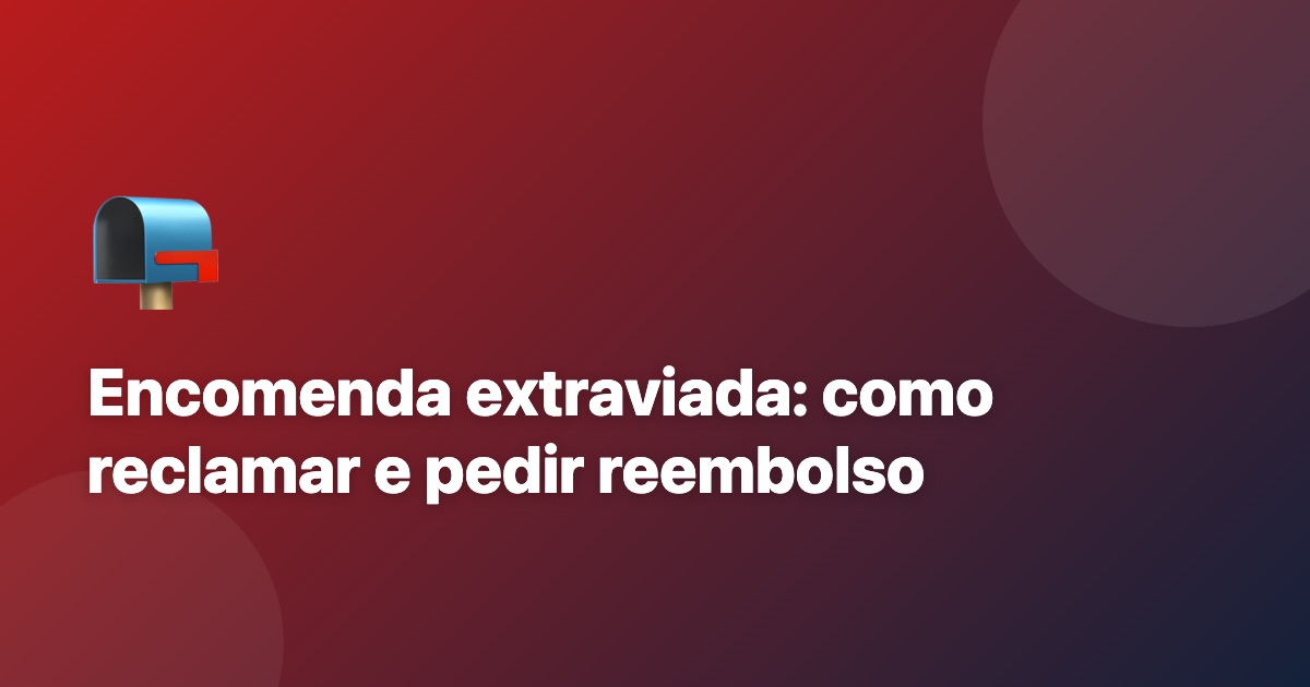 Encomenda extraviada: como reclamar e conseguir o reembolso