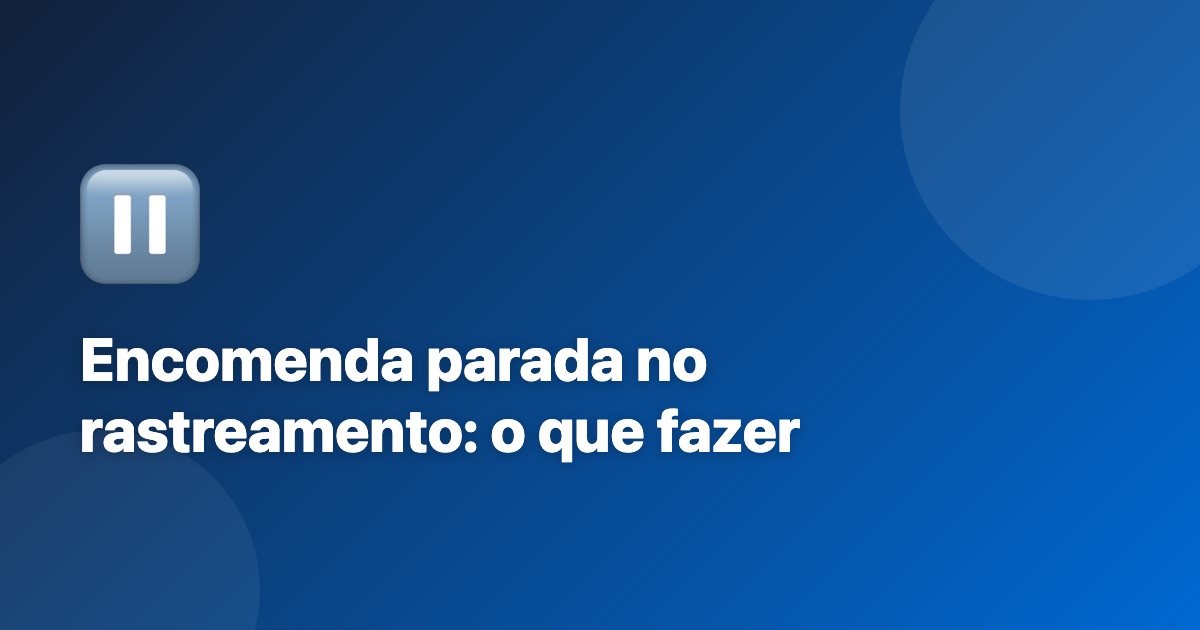 Encomenda parada no rastreamento: o que fazer (passo a passo)