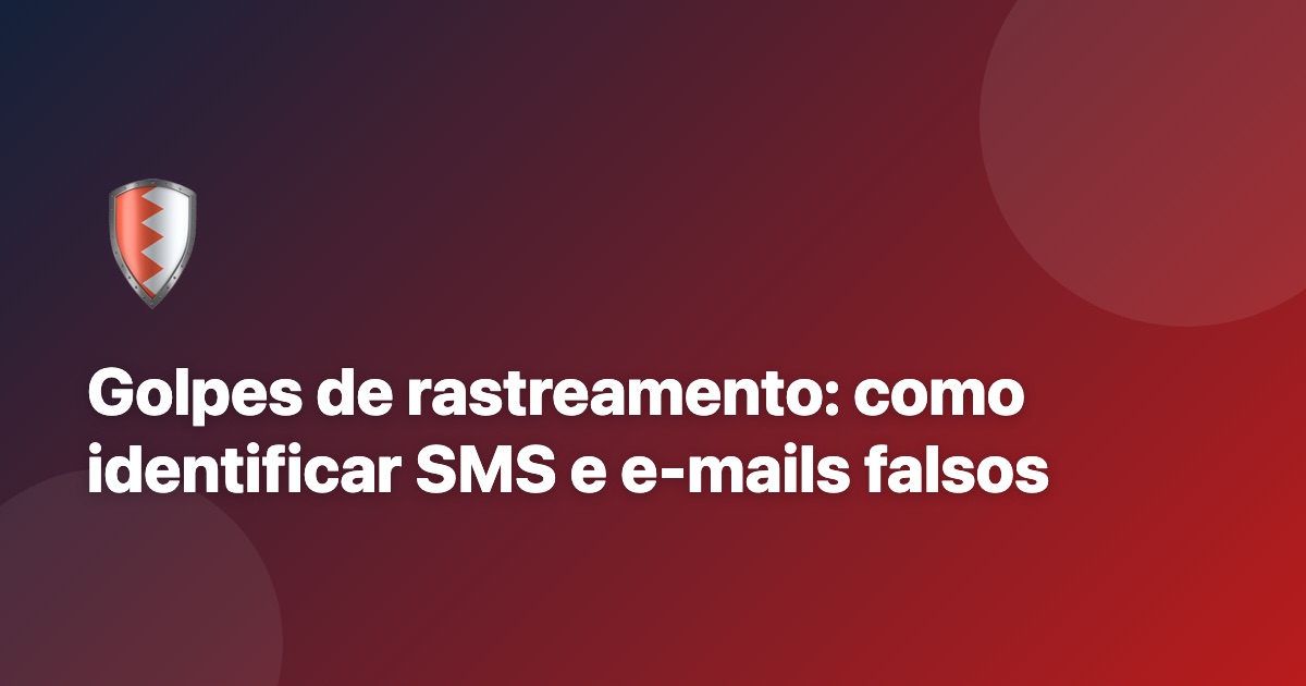 Golpes de rastreamento: como identificar SMS e e-mails falsos